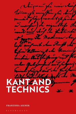 Kant and Technics : From the Critique of Pure Reason to the Opus Postumum - Franziska Aigner