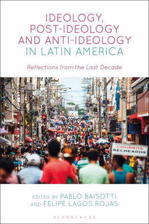 Ideology, Post-Ideology and Anti-Ideology in Latin America : Reflections from the Last Decade - Pablo Baisotti