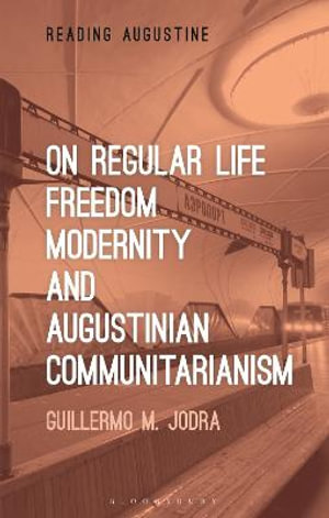 On Regular Life, Freedom, Modernity, and Augustinian Communitarianism : Reading Augustine - Guillermo M. Jodra