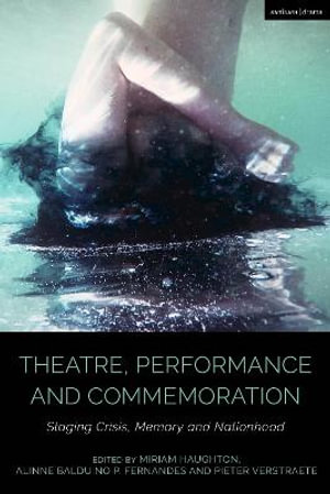 Theatre, Performance and Commemoration : Staging Crisis, Memory and Nationhood - Miriam Haughton