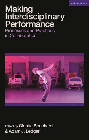 Making Interdisciplinary Performance : Processes and Practices in Collaboration - Gianna Bouchard