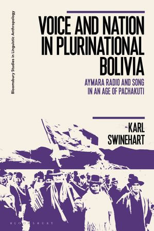 Voice and Nation in Plurinational Bolivia : Aymara Radio and Song in an Age of Pachakuti - Karl Swinehart