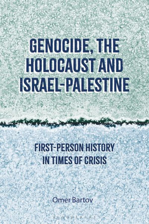 Genocide, the Holocaust and Israel-Palestine : First-Person History in Times of Crisis - Omer Bartov