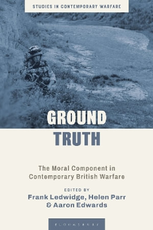 Ground Truth : The Moral Component in Contemporary British Warfare - Frank Ledwidge