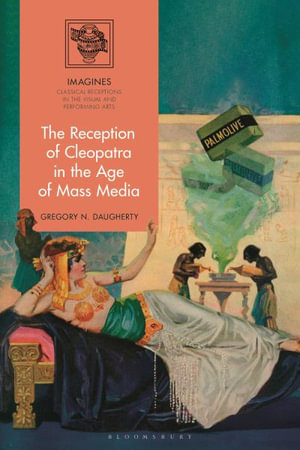 The Reception of Cleopatra in the Age of Mass Media : Imagines - Classical Receptions in the Visual and Performing - Gregory N. Daugherty