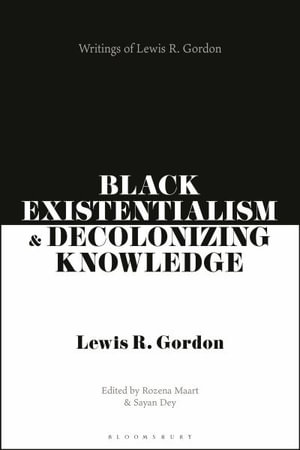 Black Existentialism and Decolonizing Knowledge : Writings of Lewis R. Gordon - Lewis R. Gordon