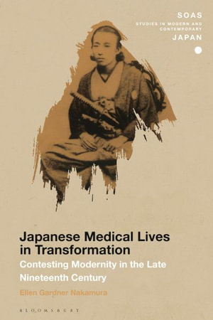 Japanese Medical Lives in Transformation : Contesting Modernity in the Late Nineteenth Century - Ellen Gardner Nakamura