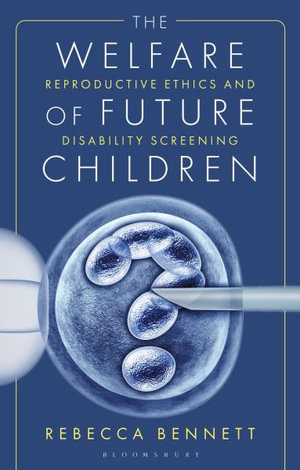 The Welfare of Future Children : Reproductive Ethics and Disability Screening - Rebecca Bennett