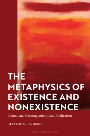 The Metaphysics of Existence and Nonexistence : Actualism, Meinongianism, and Predication - Matthew Davidson