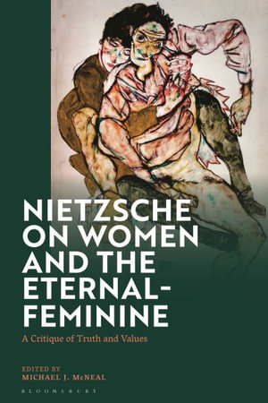 Nietzsche on Women and the Eternal-Feminine : A Critique of Truth and Values - Michael J. McNeal