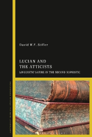 Lucian and the Atticists : Linguistic Satire in the Second Sophistic - David W.F. Stifler