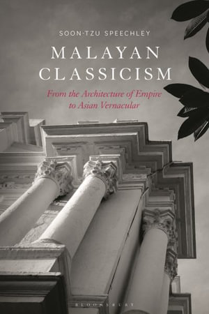 Malayan Classicism : From the Architecture of Empire to Asian Vernacular - Soon-Tzu Speechley
