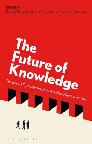 The Future of Knowledge : The Role of Epistemic Insight in Interdisciplinary Learning - Berry Billingsley