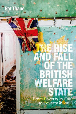 The Rise and Fall of the British Welfare State : From Poverty in 1900 to Poverty in 2023 - Pat Thane