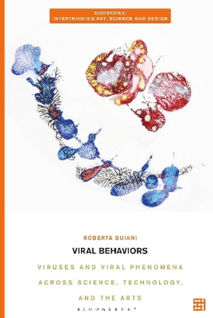 Viral Behaviors : Viruses and Viral Phenomena across Science, Technology, and the Arts - Roberta Buiani