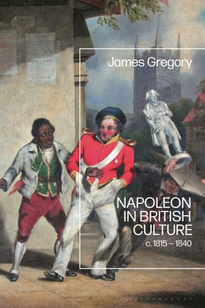 Napoleon in British Culture : c. 1815 - 1840 - James Gregory