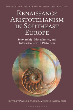 Renaissance Aristotelianism in Southeast Europe : Scholarship, Metaphysics, and Interactions with Platonism - Pavel Gregoric