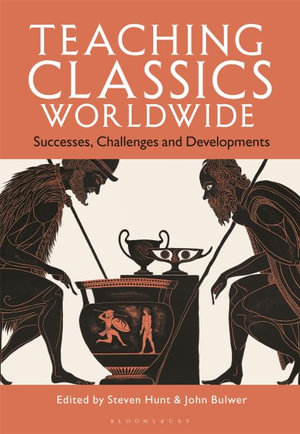 Teaching Classics Worldwide : Successes, Challenges and Developments - Steven Hunt