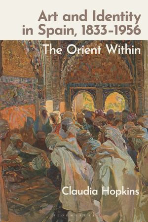 Art and Identity in Spain, 1833-1956 : The Orient Within - Claudia Hopkins