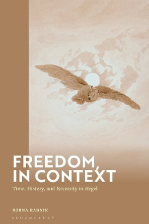 Freedom, in Context : Time, History, and Necessity in Hegel - Borna Radnik