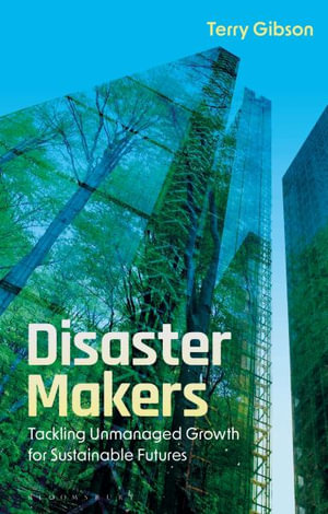 Disaster Makers : Tackling Unmanaged Growth for Sustainable Futures - Terry Gibson