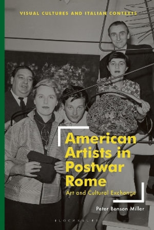 American Artists in Postwar Rome : Art and Cultural Exchange - Peter Benson Miller