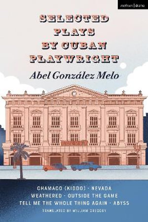 Selected Plays by Cuban Playwright Abel Gonzalez Melo : Chamaco (Kiddo); Nevada; Weathered; Outside the Game; Tell Me the Whole Thing Again; Abyss - Abel González Melo