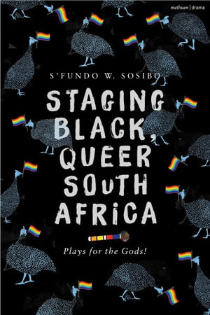 Staging Black, Queer South Africa : Plays for the Gods! - S’fundo W. Sosibo