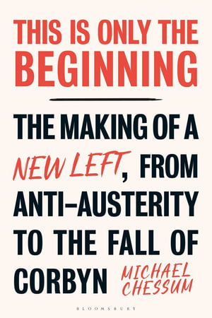 This is Only the Beginning : The Making of a New Left, From Anti-Austerity to the Fall of Corbyn - Michael Chessum