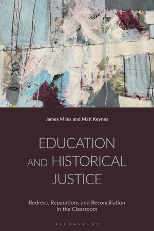 Education and Historical Justice : Redress, Reparations and Reconciliation in the Classroom - James Miles