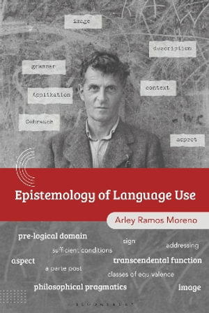 The Epistemology of Language Use : Wittgenstein and a Philosophical Pragmatics - Arley Ramos Moreno