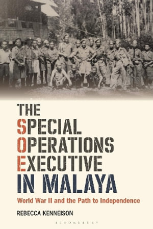 The Special Operations Executive in Malaya : World War II and the Path to Independence - Rebecca Kenneison