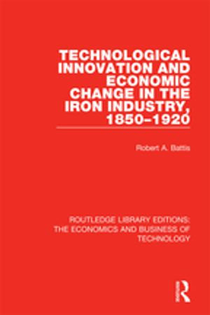 Technological Innovation and Economic Change in the Iron Industry, 1850-1920 : Routledge Library Editions: The Economics and Business of Technology - Robert A. Battis