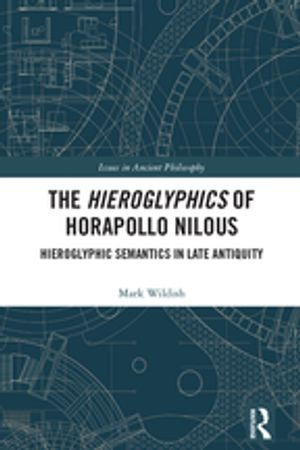 The Hieroglyphics of Horapollo Nilous : Hieroglyphic Semantics in Late Antiquity - Mark Wildish