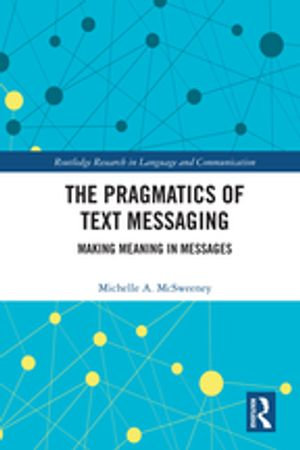 The Pragmatics of Text Messaging : Making Meaning in Messages - Michelle A. McSweeney
