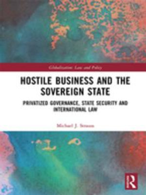 Hostile Business and the Sovereign State : Privatized Governance, State Security and International Law - Michael J. Strauss