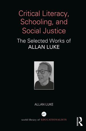 Critical Literacy, Schooling, and Social Justice : The Selected Works of Allan Luke - Allan Luke