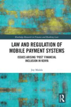 Law and Regulation of Mobile Payment Systems : Issues arising 'post' financial inclusion in Kenya - Joy Malala