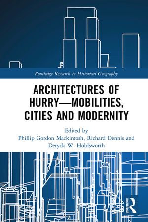 Architectures of Hurry&mdash;Mobilities, Cities and Modernity : Routledge Research in Historical Geography - Phillip Gordon Mackintosh