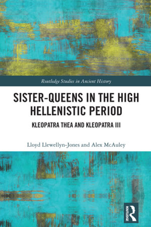 Sister-Queens in the High Hellenistic Period : Kleopatra Thea and Kleopatra III - Lloyd Llewellyn-Jones