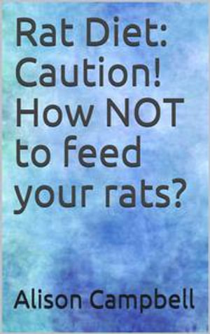 Rat Diet : Caution! How NOT to feed your rats? - Alison Campbell