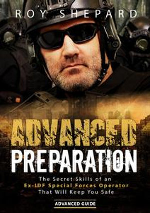 Advanced Preparation : The Secret Skills of an Ex-IDF Special Forces Operator That Will Keep You Safe - Advanced Guide - Roy Shepard