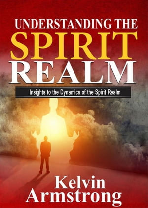 Understanding The Spirit Realm - Kelvin Armstrong