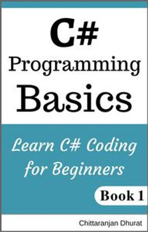 C# Programming Basics: Learn C# Coding for Beginners Book 1 : C# Fundamentals, #1 - Chittaranjan Dhurat