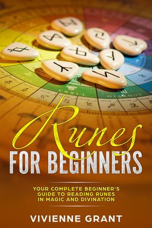 Runes For Beginners : Your Complete Beginner's Guide to Reading Runes in Magic and Divination - Vivienne Grant