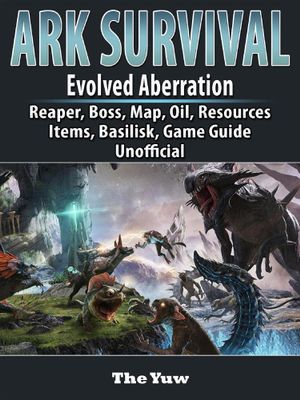 Ark Survival Evolved Aberration Reaper Boss Map Oil Resources Items Basilisk Game Guide Unofficial Ebook By The Yuw Booktopia