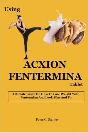 Using ACXION FENTERMINA TABLET : . Ultimate Guide On How To Lose Weight With Fentermina And Look Slim And Fit. - Peter C. Stanley