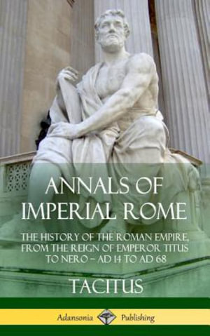 Annals of Imperial Rome : The History of the Roman Empire, From the Reign of Emperor Titus to Nero - AD 14 to AD 68 (Hardcover) - Tacitus