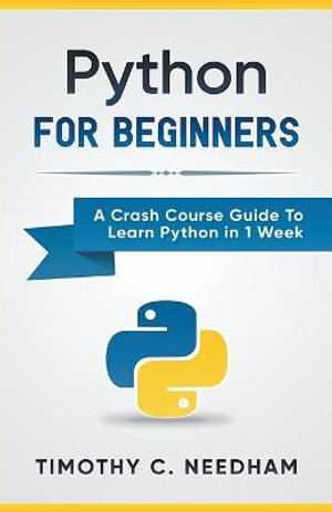 Python : For Beginners A Crash Course Guide To Learn Python in 1 Week - Timothy C. Needham