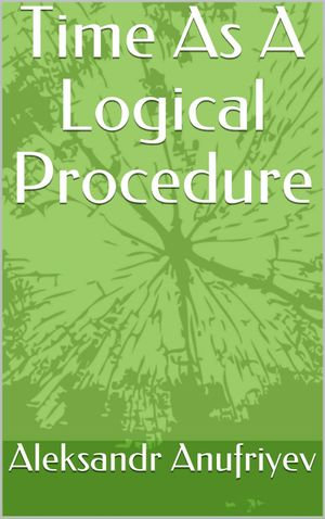 Time As A Logical Procedure - Aleksandr Anufriyev